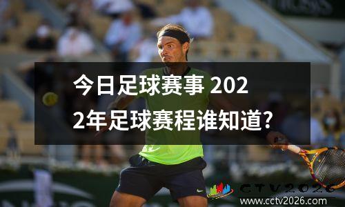 今日足球赛事 2022年足球赛程谁知道?