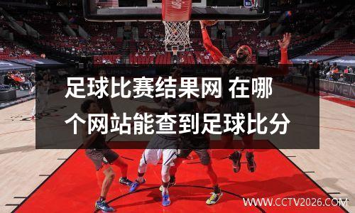 足球比赛结果网 在哪个网站能查到足球比分