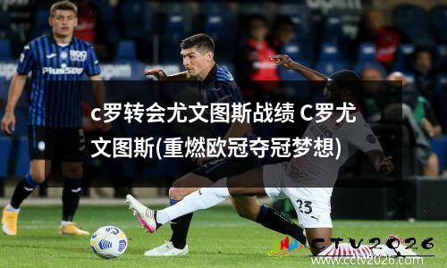 c罗转会尤文图斯战绩 C罗尤文图斯(重燃欧冠夺冠梦想)