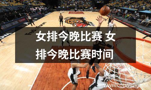 女排今晚比赛 女排今晚比赛时间