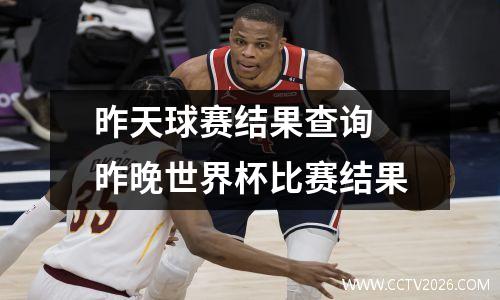 昨天球赛结果查询 昨晚世界杯比赛结果