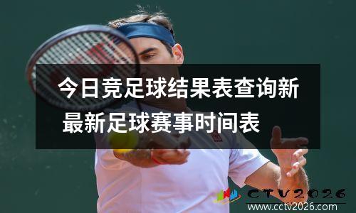 今日竞足球结果表查询新 最新足球赛事时间表
