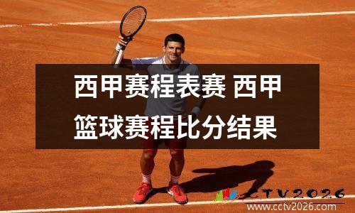 西甲赛程表赛 西甲篮球赛程比分结果