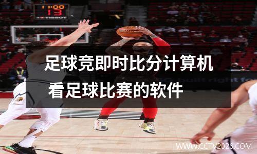 足球竞即时比分计算机 看足球比赛的软件