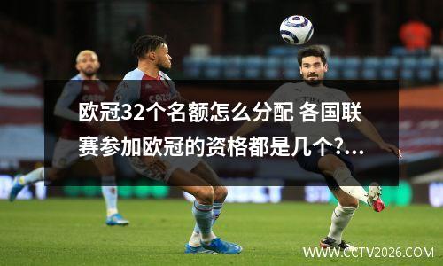 欧冠32个名额怎么分配 各国联赛参加欧冠的资格都是几个?是怎么分配的?