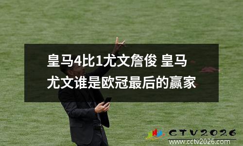 皇马4比1尤文詹俊 皇马尤文谁是欧冠最后的赢家