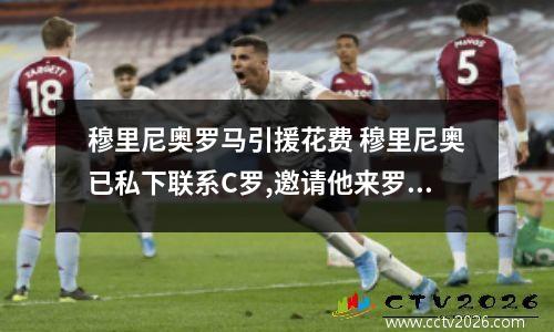 穆里尼奥罗马引援花费 穆里尼奥已私下联系C罗,邀请他来罗马,他们二人还能再次合作吗?_百度...