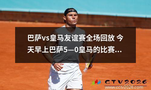 巴萨vs皇马友谊赛全场回放 今天早上巴萨5—0皇马的比赛哪里能看全场录像
