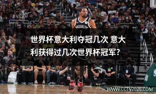 世界杯意大利夺冠几次 意大利获得过几次世界杯冠军?
