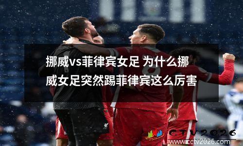 挪威vs菲律宾女足 为什么挪威女足突然踢菲律宾这么厉害