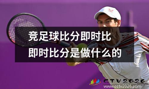 竞足球比分即时比 即时比分是做什么的