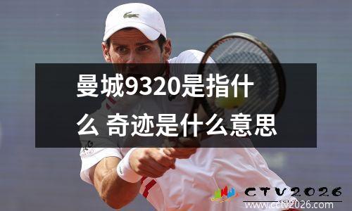曼城9320是指什么 奇迹是什么意思