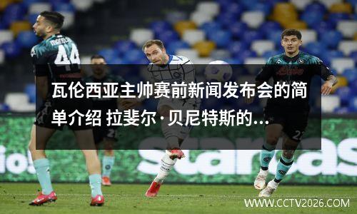 瓦伦西亚主帅赛前新闻发布会的简单介绍 拉斐尔·贝尼特斯的执教生涯