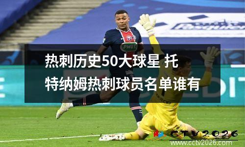 热刺历史50大球星 托特纳姆热刺球员名单谁有