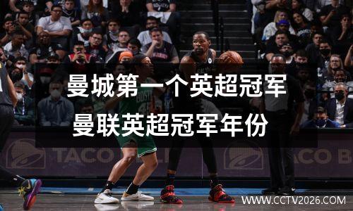 曼城第一个英超冠军 曼联英超冠军年份
