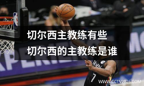 切尔西主教练有些 切尔西的主教练是谁