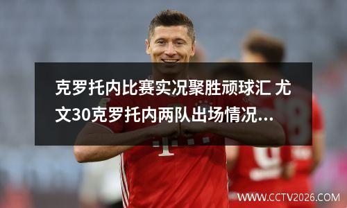 克罗托内比赛实况聚胜顽球汇 尤文30克罗托内两队出场情况是怎样的?