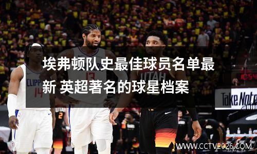 埃弗顿队史最佳球员名单最新 英超著名的球星档案