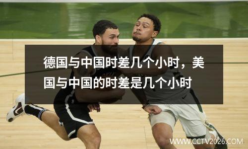 德国与中国时差几个小时，美国与中国的时差是几个小时