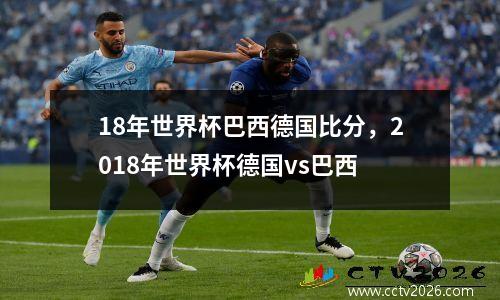 18年世界杯巴西德国比分，2018年世界杯德国vs巴西