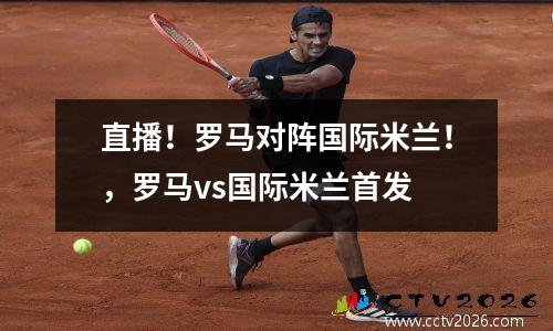直播！罗马对阵国际米兰！，罗马vs国际米兰首发