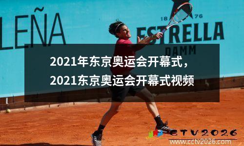 2021年东京奥运会开幕式，2021东京奥运会开幕式视频