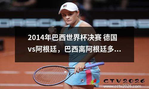2014年巴西世界杯决赛 德国vs阿根廷，巴西离阿根廷多远