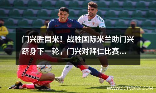 门兴胜国米！战胜国际米兰助门兴跻身下一轮，门兴对拜仁比赛视频直播