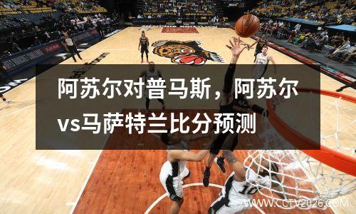 阿苏尔对普马斯，阿苏尔vs马萨特兰比分预测