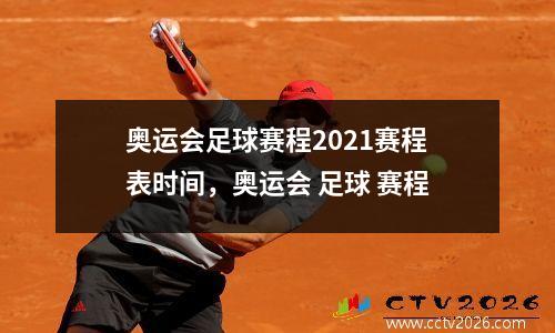 奥运会足球赛程2021赛程表时间，奥运会 足球 赛程