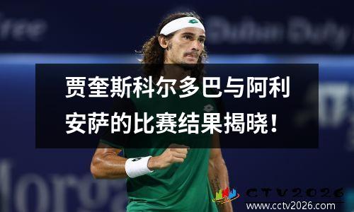 贾奎斯科尔多巴与阿利安萨的比赛结果揭晓！