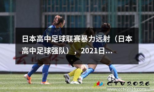 日本高中足球联赛暴力远射（日本高中足球强队），2021日本高中足球