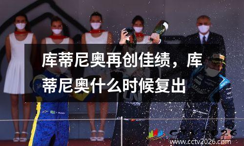 库蒂尼奥再创佳绩，库蒂尼奥什么时候复出