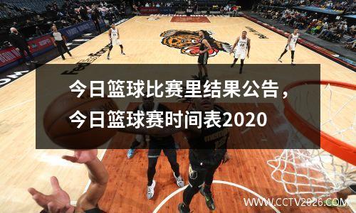今日篮球比赛里结果公告，今日篮球赛时间表2020