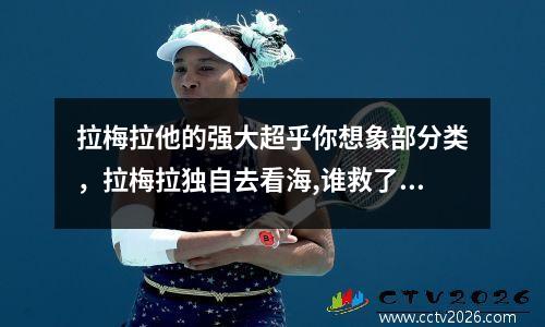 拉梅拉他的强大超乎你想象部分类，拉梅拉独自去看海,谁救了他