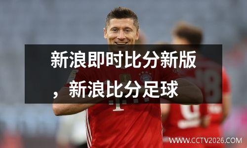 新浪即时比分新版，新浪比分足球