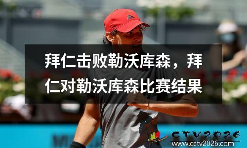 拜仁击败勒沃库森，拜仁对勒沃库森比赛结果