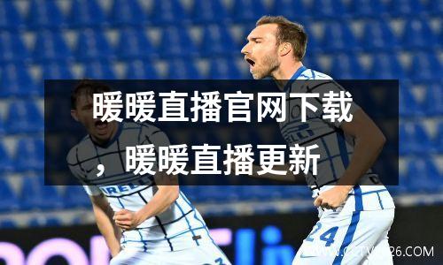 暖暖直播官网下载，暖暖直播更新
