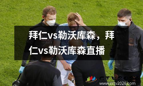 拜仁vs勒沃库森，拜仁vs勒沃库森直播