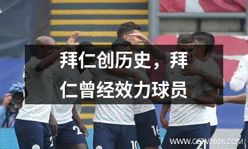 拜仁创历史，拜仁曾经效力球员