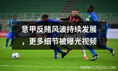 意甲反赌风波持续发展，更多细节被曝光视频