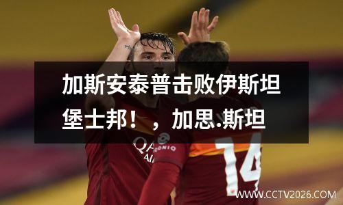 加斯安泰普击败伊斯坦堡士邦！，加思.斯坦