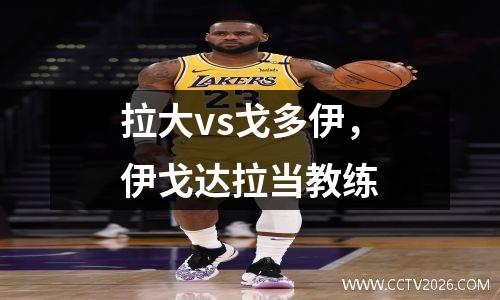 拉大vs戈多伊，伊戈达拉当教练
