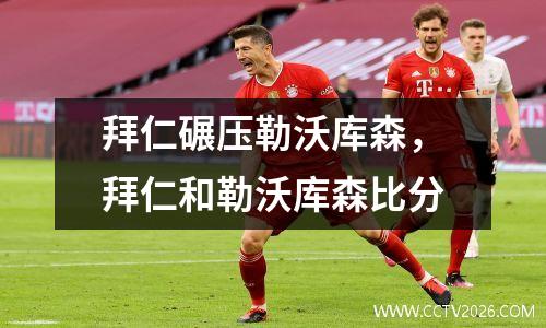 拜仁碾压勒沃库森，拜仁和勒沃库森比分