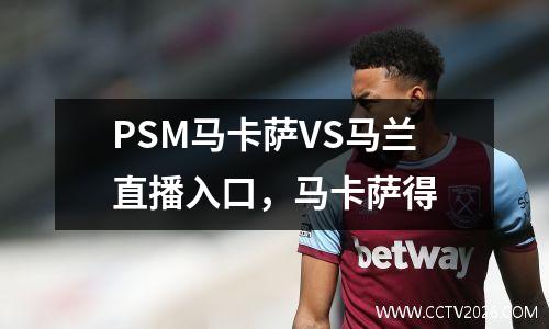 PSM马卡萨VS马兰直播入口，马卡萨得