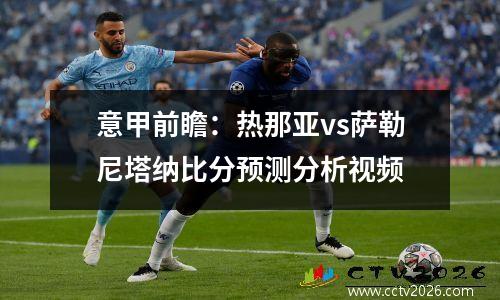 意甲前瞻：热那亚vs萨勒尼塔纳比分预测分析视频