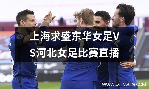 上海求盛东华女足VS河北女足比赛直播