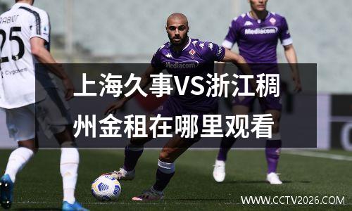 上海久事VS浙江稠州金租在哪里观看