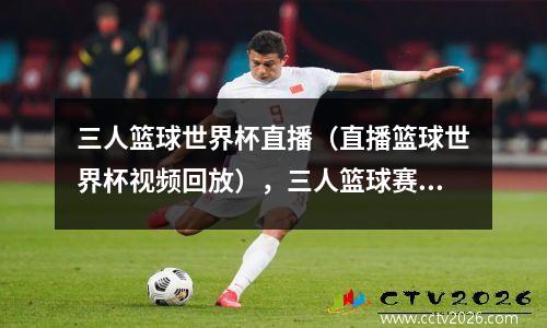 三人篮球世界杯直播（直播篮球世界杯视频回放），三人篮球赛录像回放