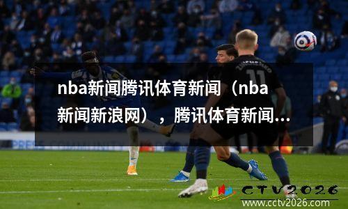 nba新闻腾讯体育新闻（nba新闻新浪网），腾讯体育新闻nba直播